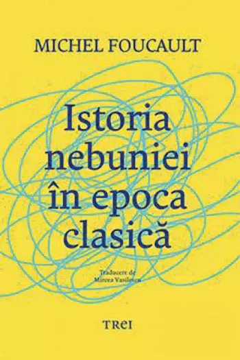 Istoria nebuniei în epoca clasică, Michel Foucault, editura Trei