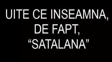 Ce inseamna, de fapt, „Satalana”? Nu, nu e doar un cuvant aruncat intr-o melodie