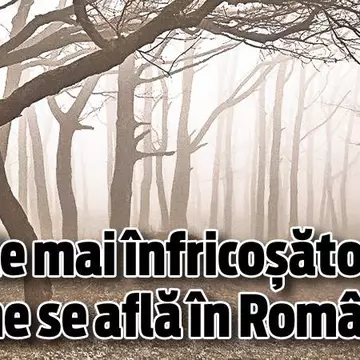 ﻿Unul din cele mai înfricoşătoare locuri din lume se află în România