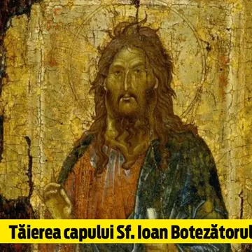 Tăierea capului Sf. Ioan Botezătorul. Ce nu trebuie sa faci în această zi şi de ce  