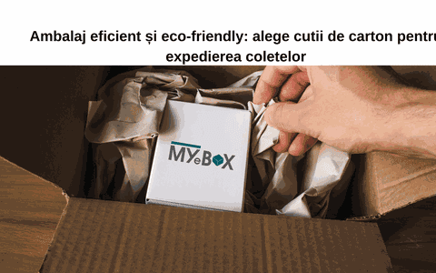 Ambalaj eficient și eco-friendly: alege cutii de carton pentru expedierea coletelor
