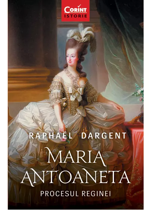 Maria Antoaneta. Procesul reginei, Raphaël Dargent, editura Corint