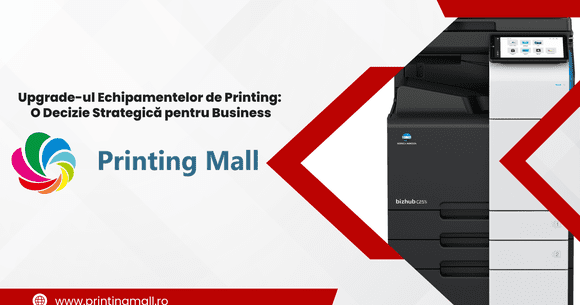 (P) Upgrade-ul Echipamentelor de Printing: O Decizie Strategică pentru Business