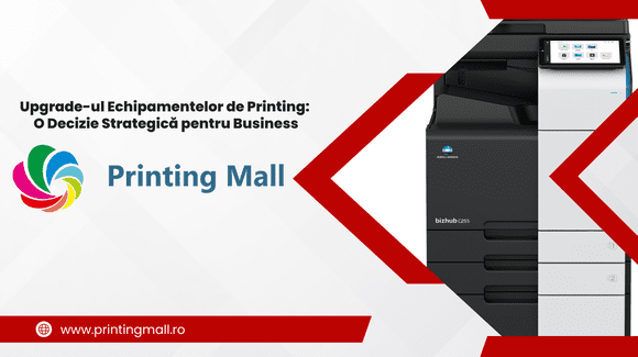 (P) Upgrade-ul Echipamentelor de Printing: O Decizie Strategică pentru Business